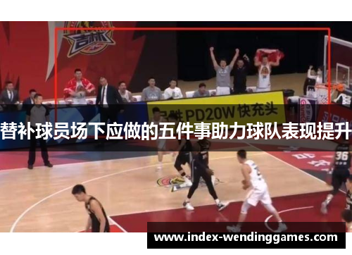 替补球员场下应做的五件事助力球队表现提升