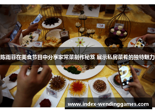 陈雨菲在美食节目中分享家常菜制作秘笈 展示私房菜肴的独特魅力 陈雨菲在美食节目中分享家常菜制作秘笈 展示私房菜肴的独特魅力