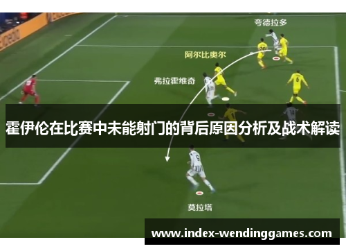 霍伊伦在比赛中未能射门的背后原因分析及战术解读 霍伊伦在比赛中未能射门的背后原因分析及战术解读