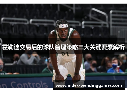 霍勒迪交易后的球队管理策略三大关键要素解析
