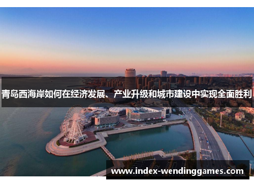 青岛西海岸如何在经济发展、产业升级和城市建设中实现全面胜利 青岛西海岸如何在经济发展、产业升级和城市建设中实现全面胜利
