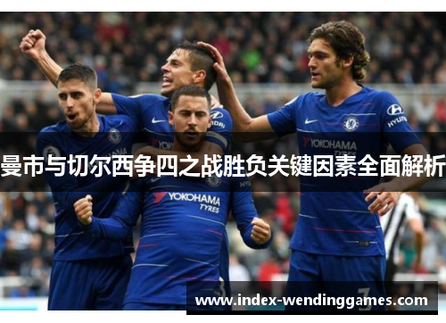 曼市与切尔西争四之战胜负关键因素全面解析 曼市与切尔西争四之战胜负关键因素全面解析