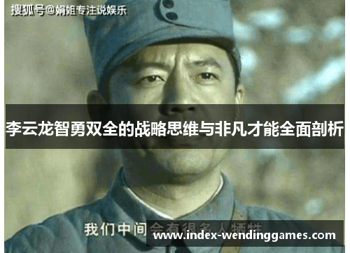 李云龙智勇双全的战略思维与非凡才能全面剖析 李云龙智勇双全的战略思维与非凡才能全面剖析