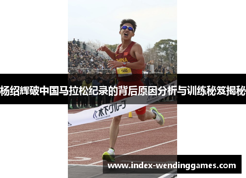 杨绍辉破中国马拉松纪录的背后原因分析与训练秘笈揭秘