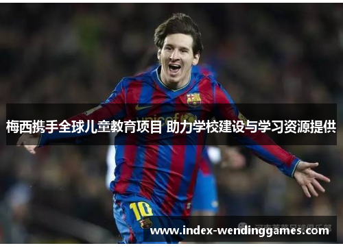 梅西携手全球儿童教育项目 助力学校建设与学习资源提供