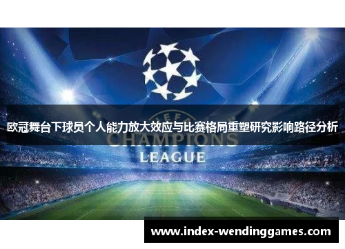 欧冠舞台下球员个人能力放大效应与比赛格局重塑研究影响路径分析